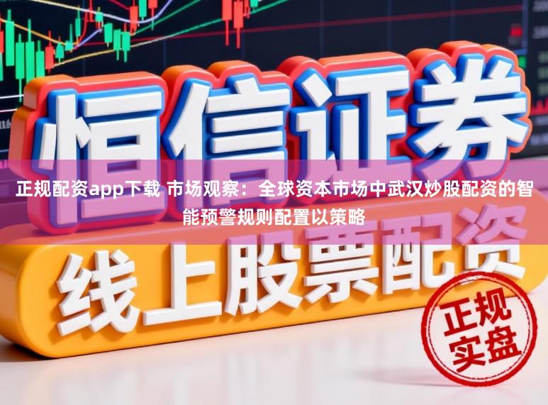 正规配资app下载 市场观察：全球资本市场中武汉炒股配资的智能预警规则配置以策略