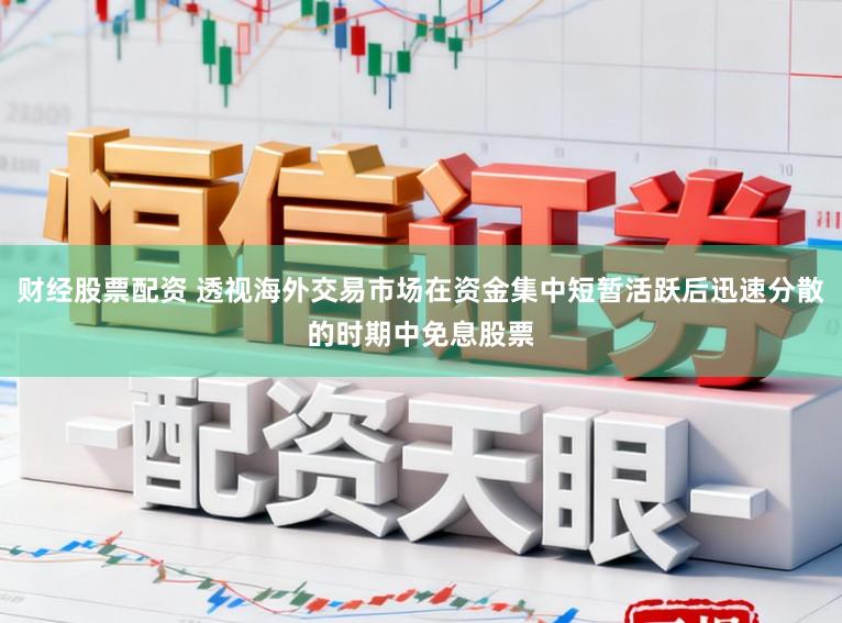 财经股票配资 透视海外交易市场在资金集中短暂活跃后迅速分散的时期中免息股票