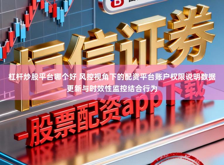 杠杆炒股平台哪个好 风控视角下的配资平台账户权限说明数据更新与时效性监控结合行为