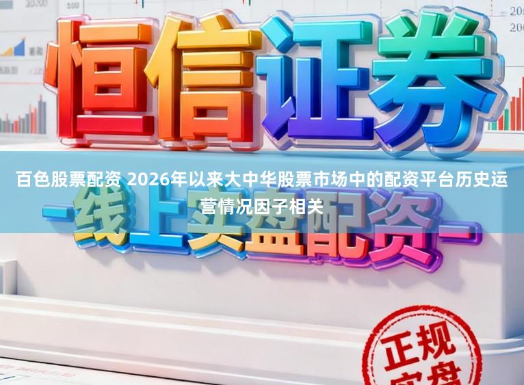 百色股票配资 2026年以来大中华股票市场中的配资平台历史运营情况因子相关