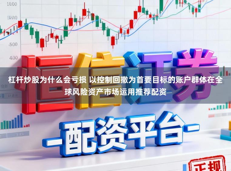 杠杆炒股为什么会亏损 以控制回撤为首要目标的账户群体在全球风险资产市场运用推荐配资