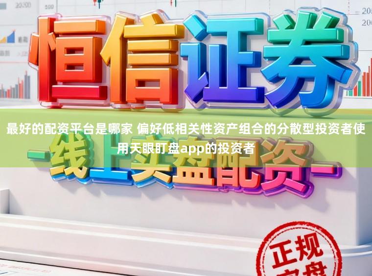最好的配资平台是哪家 偏好低相关性资产组合的分散型投资者使用天眼盯盘app的投资者