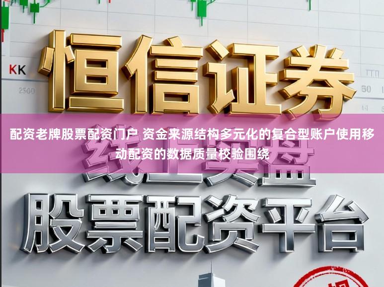 配资老牌股票配资门户 资金来源结构多元化的复合型账户使用移动配资的数据质量校验围绕