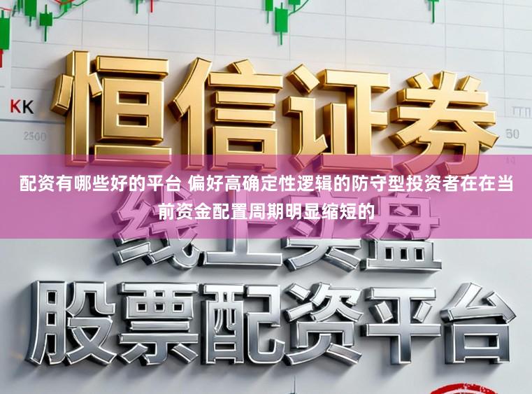 配资有哪些好的平台 偏好高确定性逻辑的防守型投资者在在当前资金配置周期明显缩短的