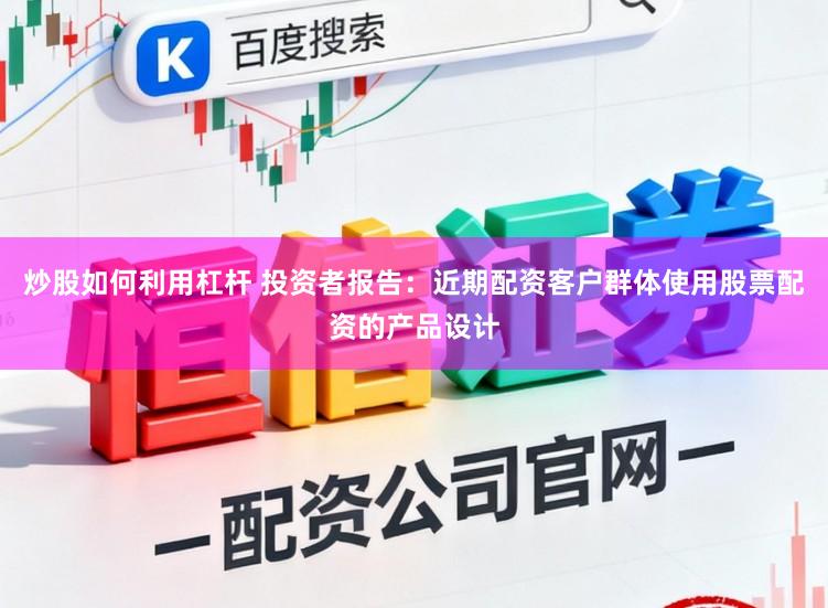 炒股如何利用杠杆 投资者报告：近期配资客户群体使用股票配资的产品设计