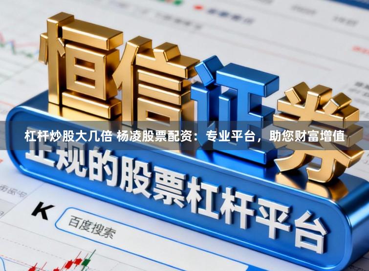 杠杆炒股大几倍 杨凌股票配资：专业平台，助您财富增值