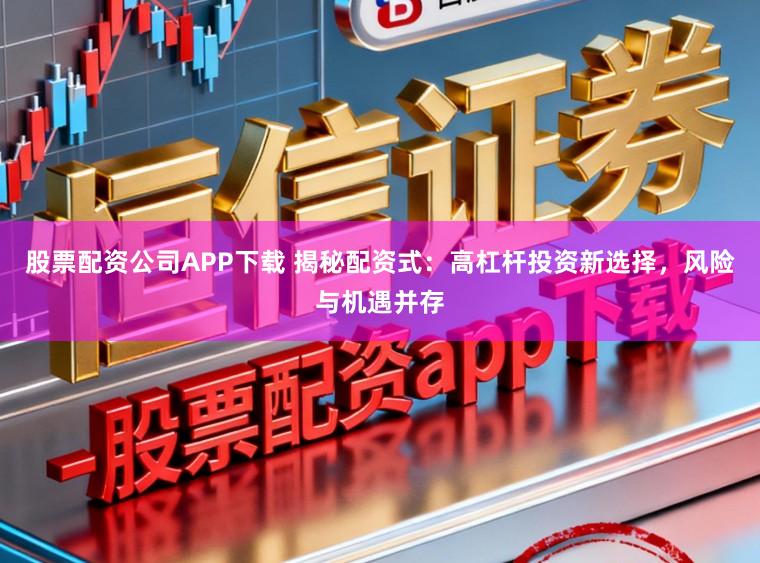 股票配资公司APP下载 揭秘配资式：高杠杆投资新选择，风险与机遇并存