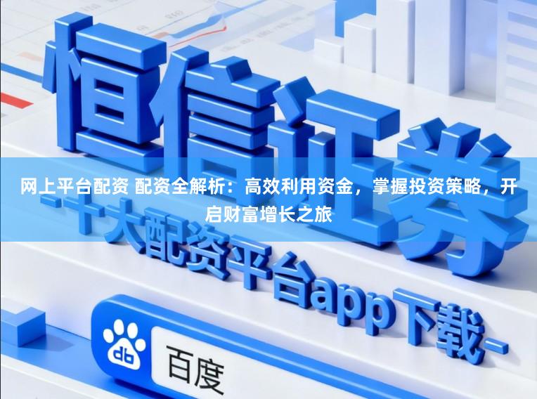 网上平台配资 配资全解析：高效利用资金，掌握投资策略，开启财富增长之旅