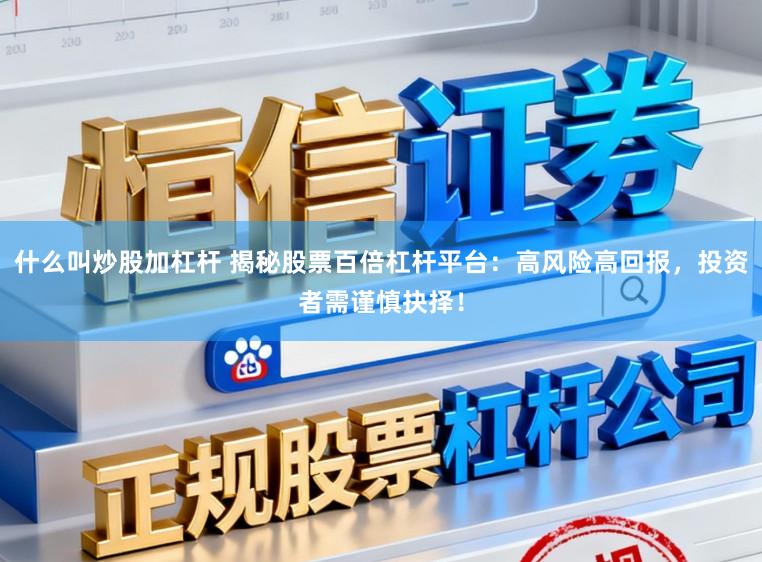 什么叫炒股加杠杆 揭秘股票百倍杠杆平台：高风险高回报，投资者需谨慎抉择！