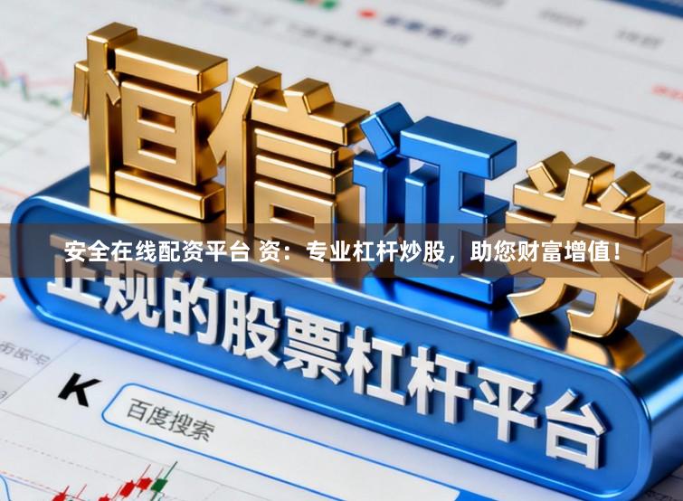 安全在线配资平台 资：专业杠杆炒股，助您财富增值！