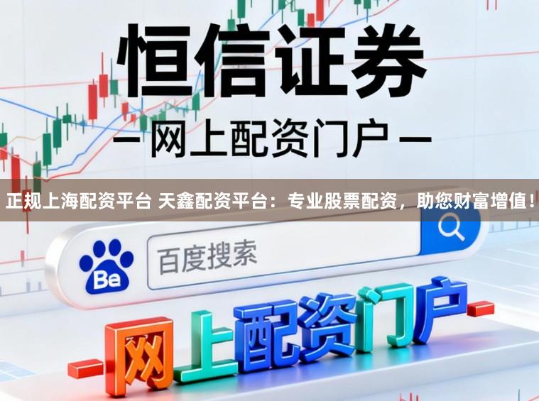 正规上海配资平台 天鑫配资平台:专业股票配资,助您财富增值!