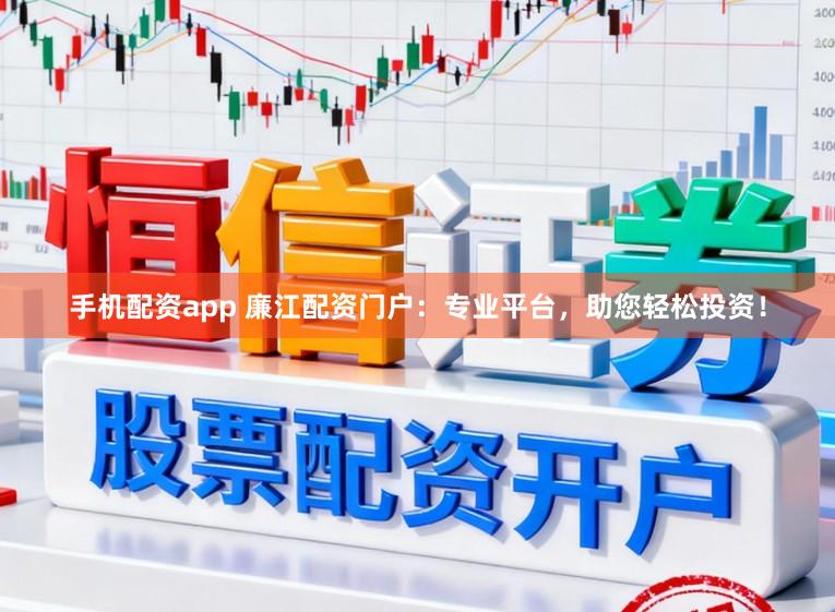 手机配资app 廉江配资门户：专业平台，助您轻松投资！