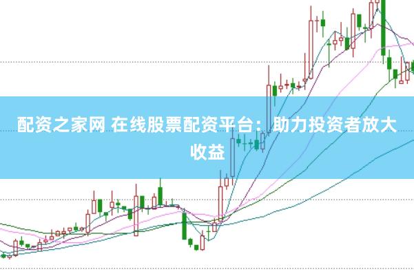 配资之家网 在线股票配资平台：助力投资者放大收益