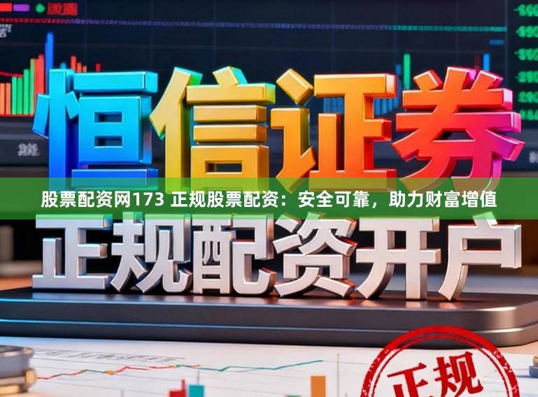 股票配资网173 正规股票配资：安全可靠，助力财富增值