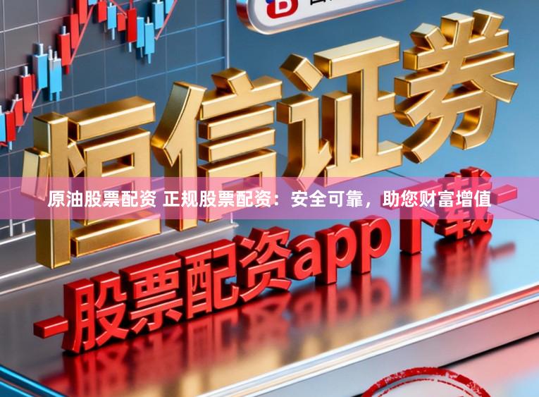 原油股票配资 正规股票配资：安全可靠，助您财富增值