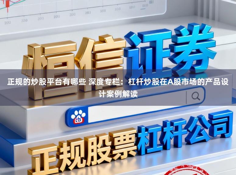 正规的炒股平台有哪些 深度专栏：杠杆炒股在A股市场的产品设计案例解读
