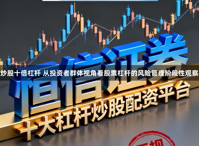 炒股十倍杠杆 从投资者群体视角看股票杠杆的风险管理阶段性观察