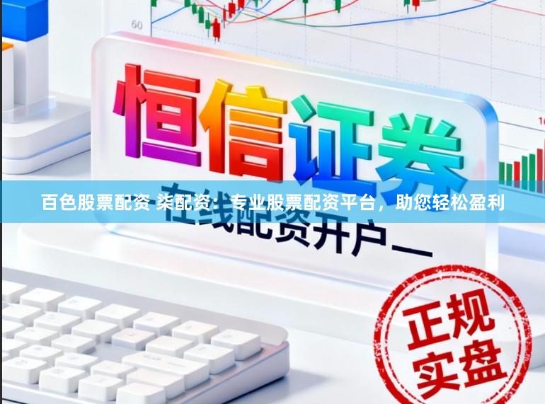 百色股票配资 柒配资：专业股票配资平台，助您轻松盈利