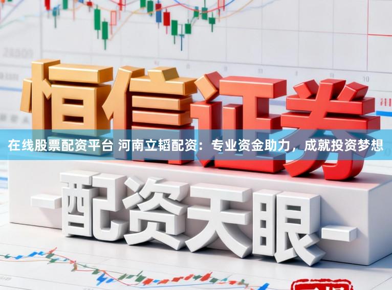 在线股票配资平台 河南立韬配资：专业资金助力，成就投资梦想