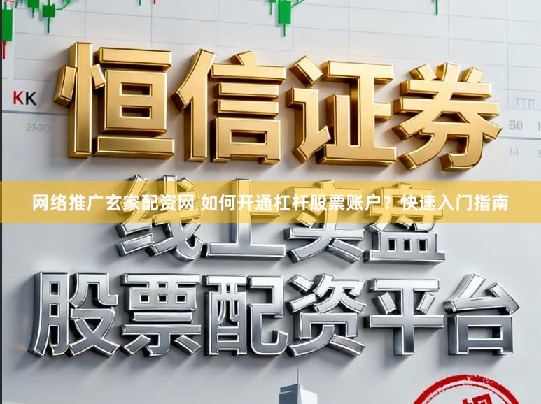 网络推广玄家配资网 如何开通杠杆股票账户?快速入门指南