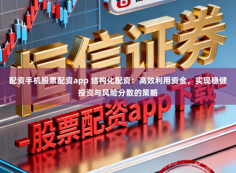 配资手机股票配资app 结构化配资:高效利用资金,实现稳健投资与风险分散的策略
