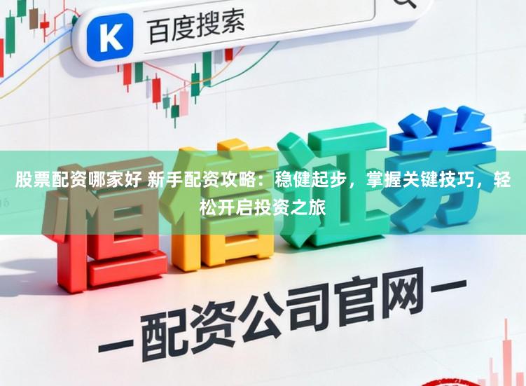股票配资哪家好 新手配资攻略:稳健起步,掌握关键技巧,轻松开启投资之旅