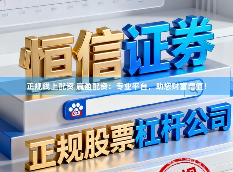 正规线上配资 赢盈配资：专业平台，助您财富增值！