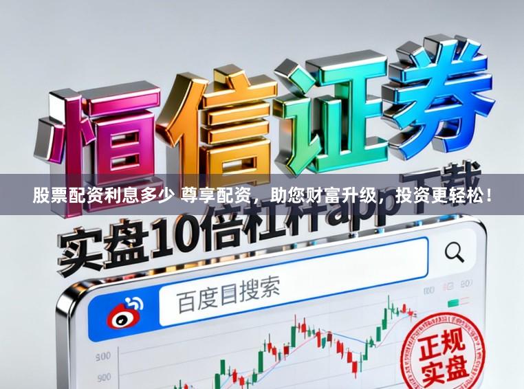 股票配资利息多少 尊享配资，助您财富升级，投资更轻松！