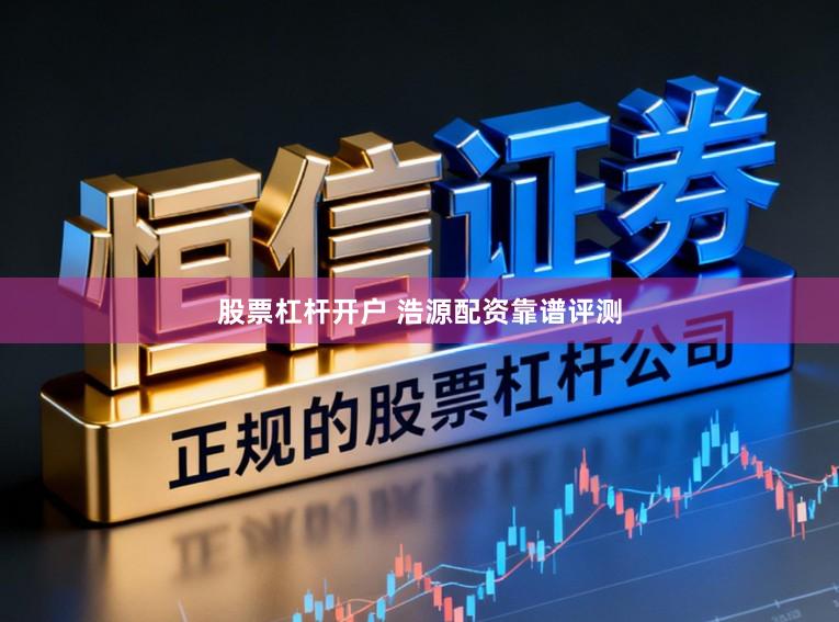 股票杠杆开户 浩源配资靠谱评测