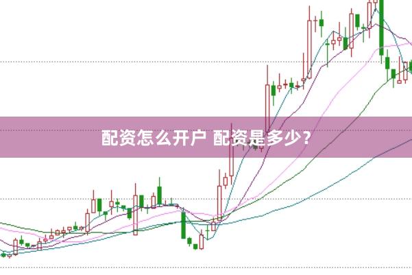 配资怎么开户 配资是多少？