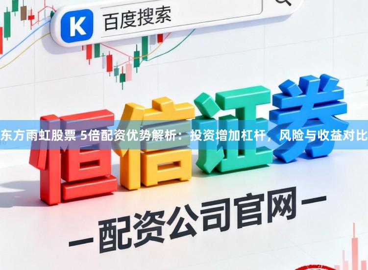 东方雨虹股票 5倍配资优势解析：投资增加杠杆，风险与收益对比