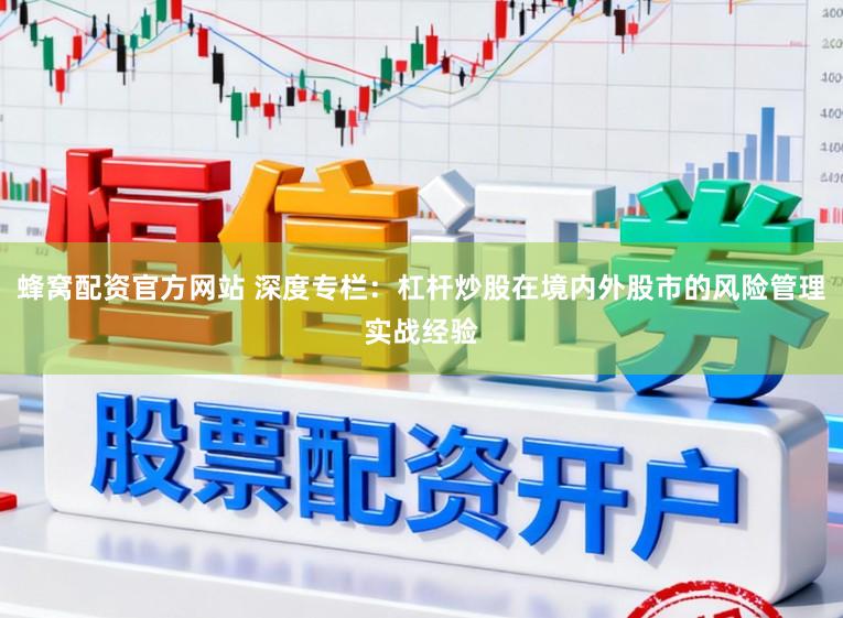 蜂窝配资官方网站 深度专栏:杠杆炒股在境内外股市的风险管理实战经验