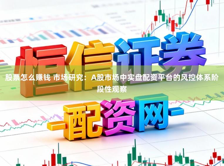 股票怎么赚钱 市场研究：A股市场中实盘配资平台的风控体系阶段性观察