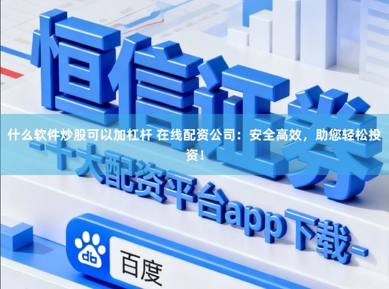 什么软件炒股可以加杠杆 在线配资公司：安全高效，助您轻松投资！