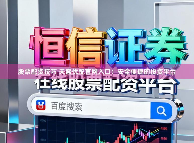 股票配资技巧 天盛优配官网入口：安全便捷的投资平台