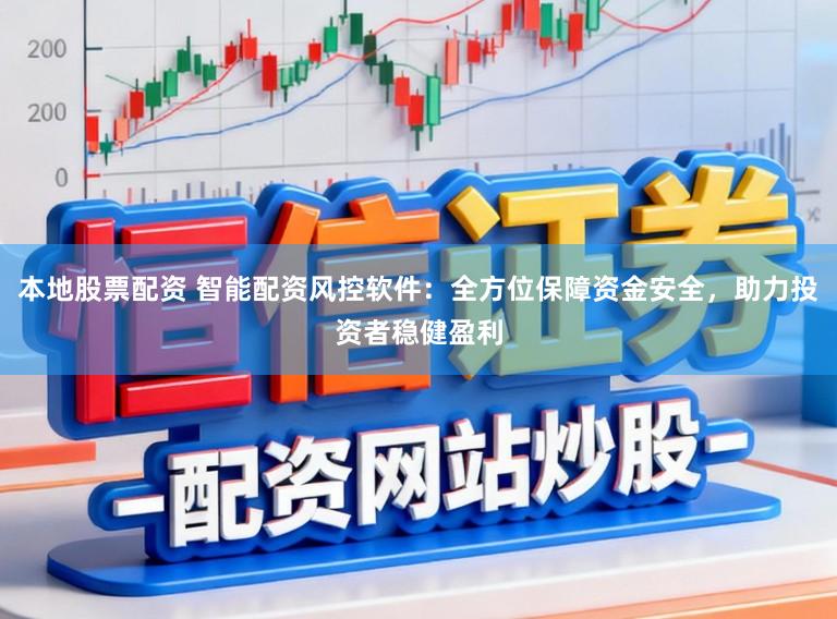本地股票配资 智能配资风控软件：全方位保障资金安全，助力投资者稳健盈利
