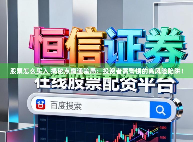 股票怎么买入 揭秘点嬴通骗局：投资者需警惕的高风险陷阱！