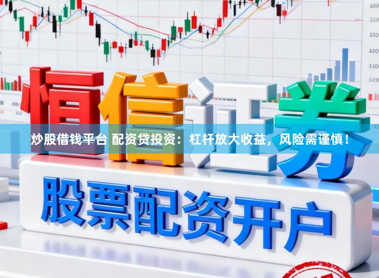 炒股借钱平台 配资贷投资：杠杆放大收益，风险需谨慎！