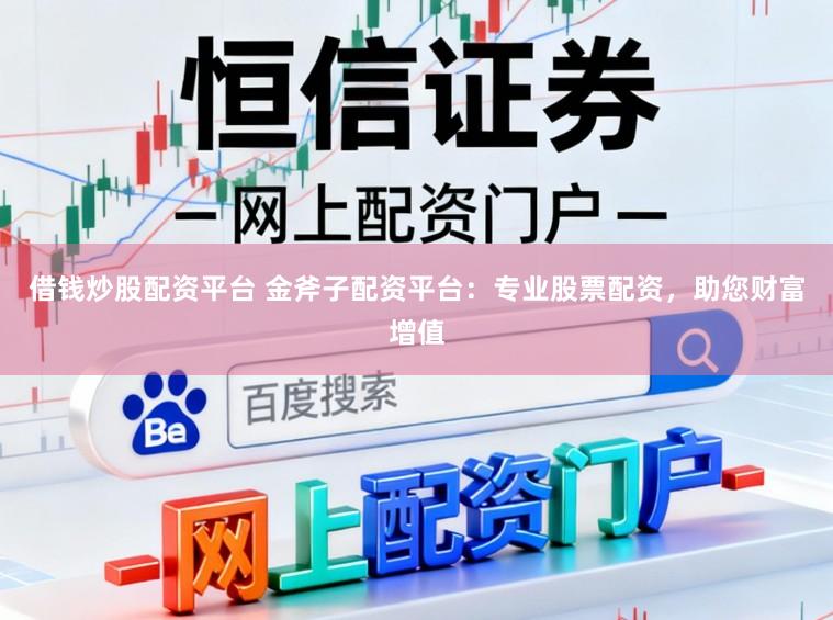 借钱炒股配资平台 金斧子配资平台：专业股票配资，助您财富增值