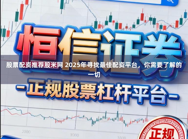 股票配资推荐股米网 2025年寻找最佳配资平台，你需要了解的一切