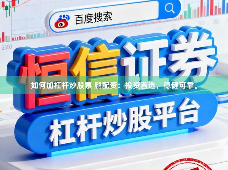 如何加杠杆炒股票 鹏配资：投资首选，稳健可靠。