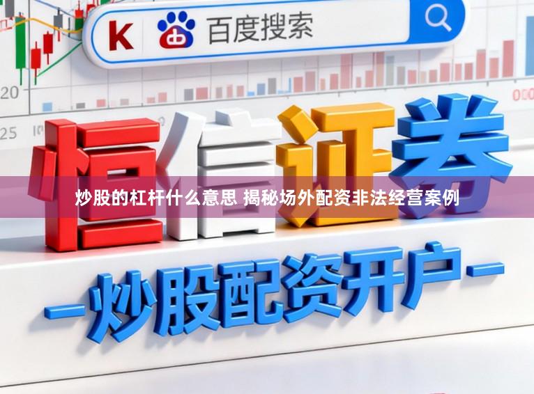 炒股的杠杆什么意思 揭秘场外配资非法经营案例