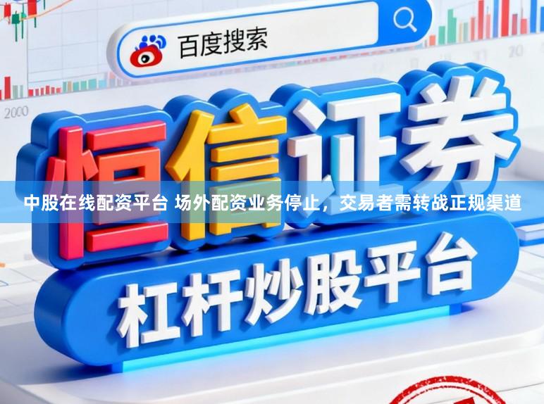 中股在线配资平台 场外配资业务停止，交易者需转战正规渠道