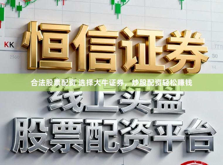 合法股票配资 选择大牛证券，炒股配资轻松赚钱