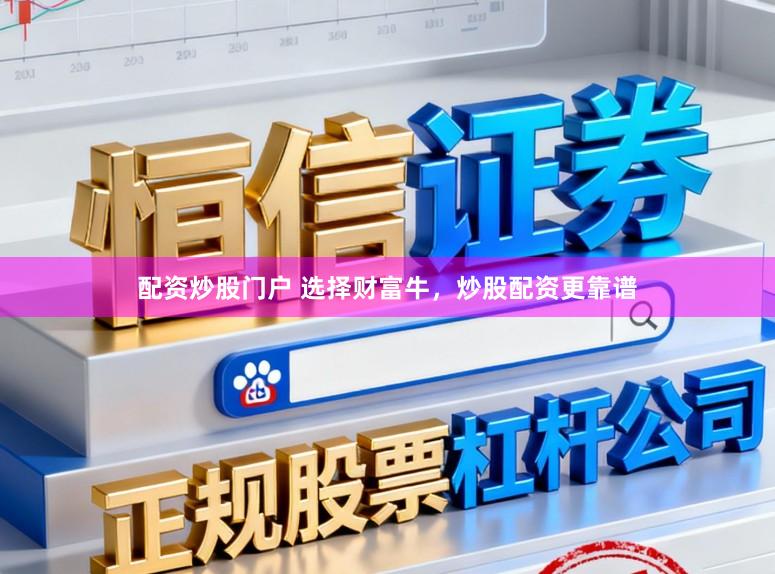 配资炒股门户 选择财富牛，炒股配资更靠谱