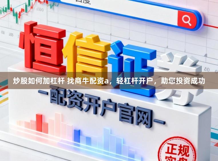 炒股如何加杠杆 找商牛配资a，轻杠杆开户，助您投资成功