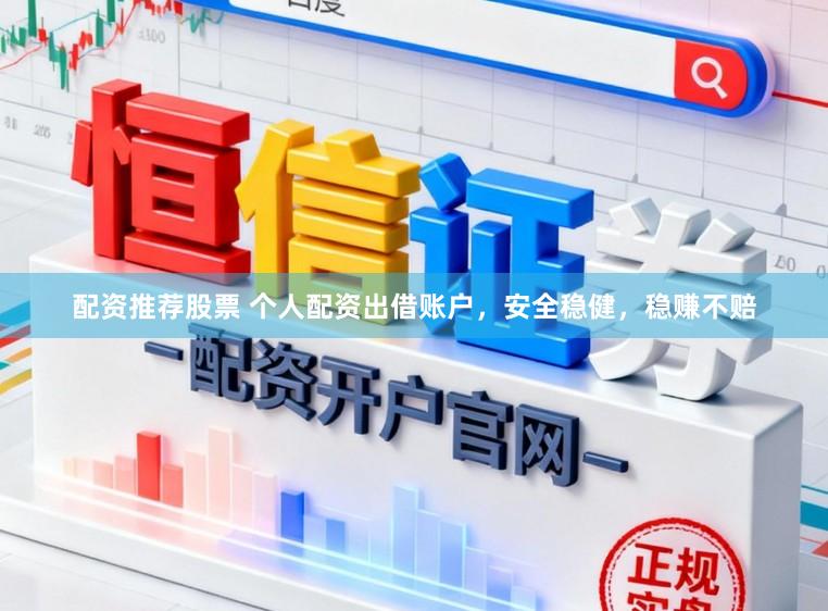 配资推荐股票 个人配资出借账户，安全稳健，稳赚不赔