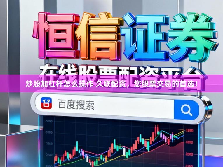 炒股加杠杆怎么操作 久联配资，您股票交易的首选！