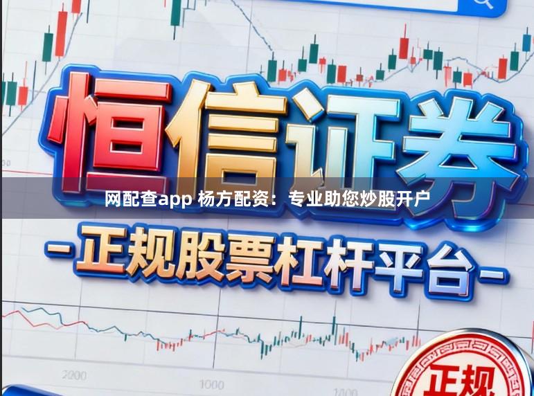 网配查app 杨方配资：专业助您炒股开户