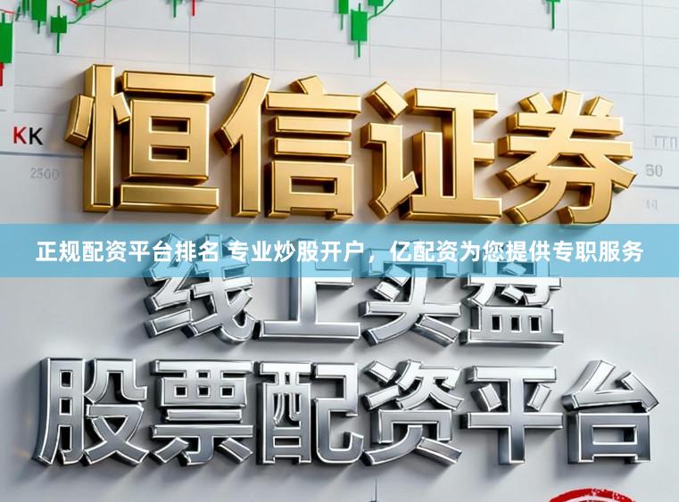正规配资平台排名 专业炒股开户，亿配资为您提供专职服务
